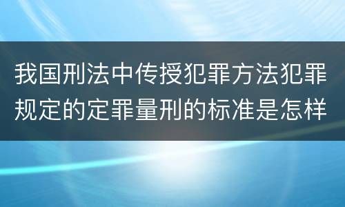我国刑法中传授犯罪方法犯罪规定的定罪量刑的标准是怎样的