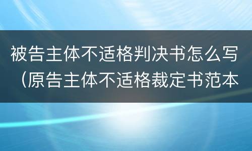被告主体不适格判决书怎么写（原告主体不适格裁定书范本）