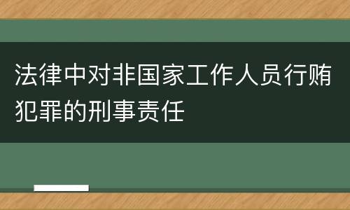 法律中对非国家工作人员行贿犯罪的刑事责任