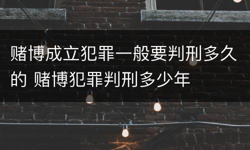 赌博成立犯罪一般要判刑多久的 赌博犯罪判刑多少年