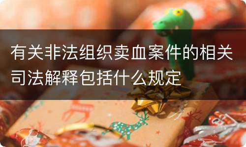 有关非法组织卖血案件的相关司法解释包括什么规定