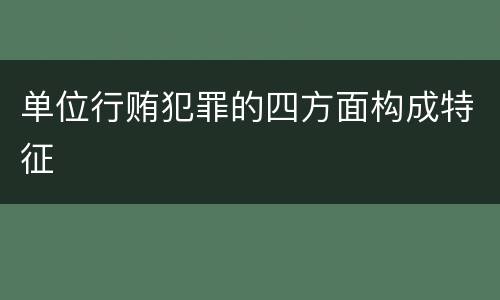 单位行贿犯罪的四方面构成特征