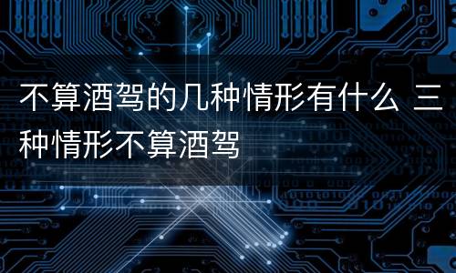 不算酒驾的几种情形有什么 三种情形不算酒驾