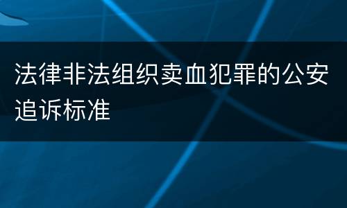 法律非法组织卖血犯罪的公安追诉标准
