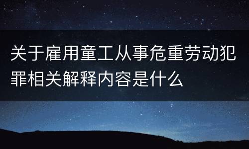 关于雇用童工从事危重劳动犯罪相关解释内容是什么