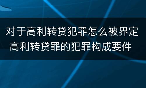 对于高利转贷犯罪怎么被界定 高利转贷罪的犯罪构成要件