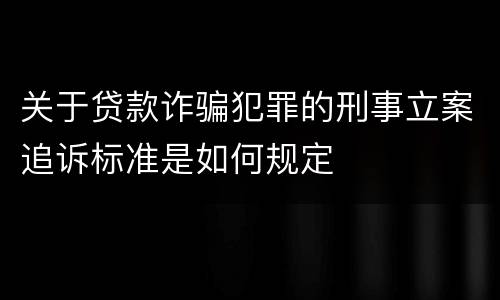 关于贷款诈骗犯罪的刑事立案追诉标准是如何规定