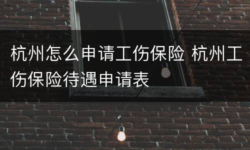 杭州怎么申请工伤保险 杭州工伤保险待遇申请表