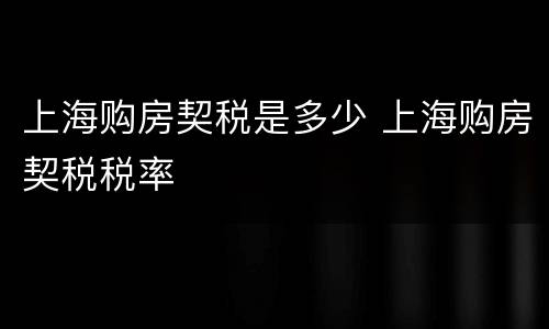 上海购房契税是多少 上海购房契税税率