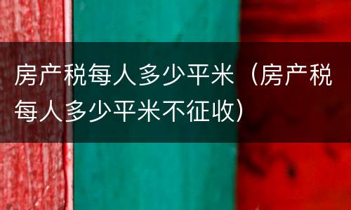 房产税每人多少平米（房产税每人多少平米不征收）