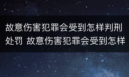 故意伤害犯罪会受到怎样判刑处罚 故意伤害犯罪会受到怎样判刑处罚呢