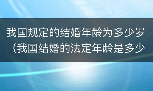 我国规定的结婚年龄为多少岁（我国结婚的法定年龄是多少岁）