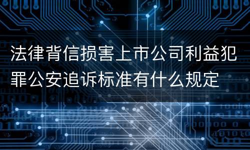 法律背信损害上市公司利益犯罪公安追诉标准有什么规定