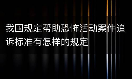 我国规定帮助恐怖活动案件追诉标准有怎样的规定