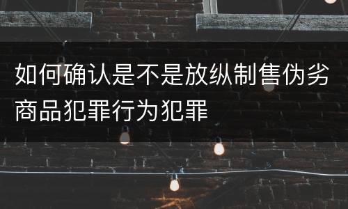 如何确认是不是放纵制售伪劣商品犯罪行为犯罪