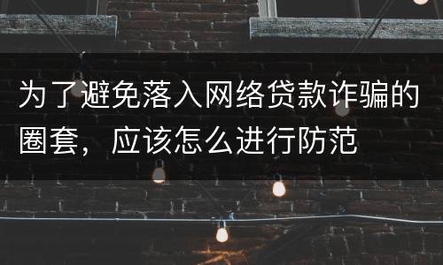 为了避免落入网络贷款诈骗的圈套，应该怎么进行防范