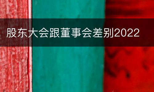 股东大会跟董事会差别2022
