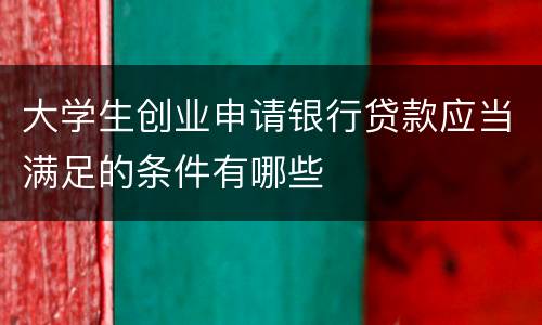 大学生创业申请银行贷款应当满足的条件有哪些