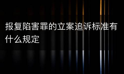 报复陷害罪的立案追诉标准有什么规定