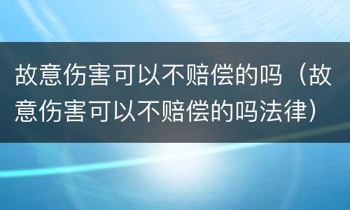 故意伤害可以不赔偿的吗（故意伤害可以不赔偿的吗法律）