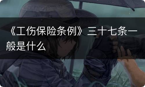 《工伤保险条例》三十七条一般是什么