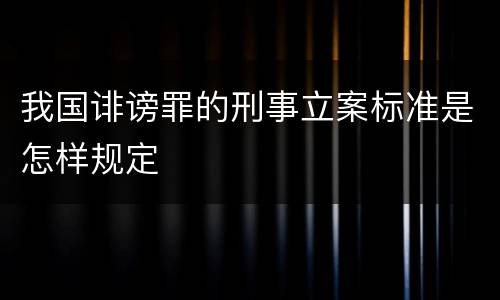 我国诽谤罪的刑事立案标准是怎样规定