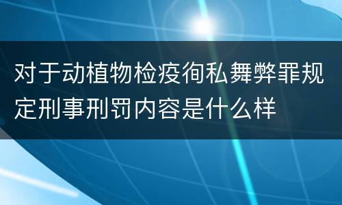 对于动植物检疫徇私舞弊罪规定刑事刑罚内容是什么样