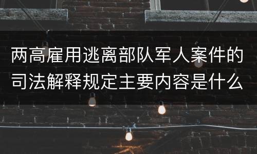 两高雇用逃离部队军人案件的司法解释规定主要内容是什么