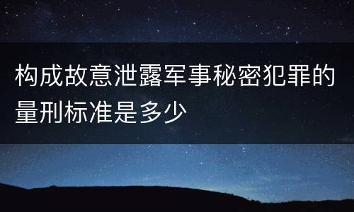 构成故意泄露军事秘密犯罪的量刑标准是多少