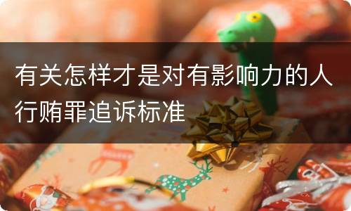 有关怎样才是对有影响力的人行贿罪追诉标准