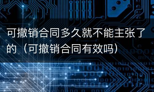 可撤销合同多久就不能主张了的（可撤销合同有效吗）