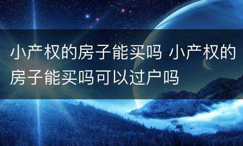 小产权的房子能买吗 小产权的房子能买吗可以过户吗