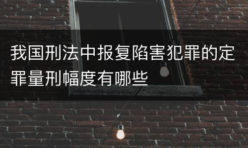 我国刑法中报复陷害犯罪的定罪量刑幅度有哪些