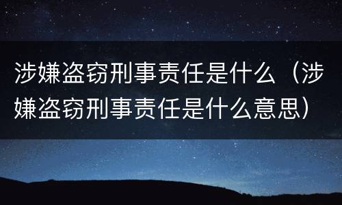 涉嫌盗窃刑事责任是什么（涉嫌盗窃刑事责任是什么意思）