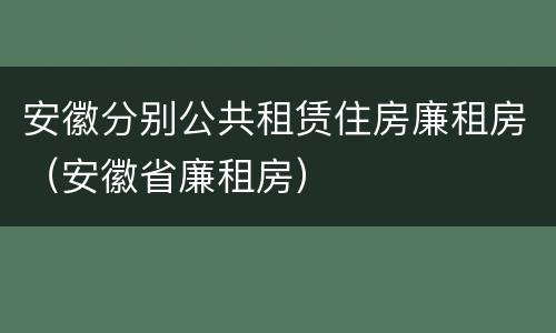 安徽分别公共租赁住房廉租房（安徽省廉租房）