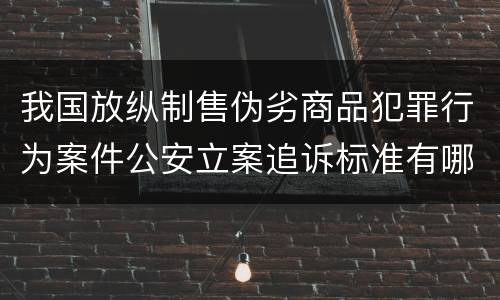 我国放纵制售伪劣商品犯罪行为案件公安立案追诉标准有哪些