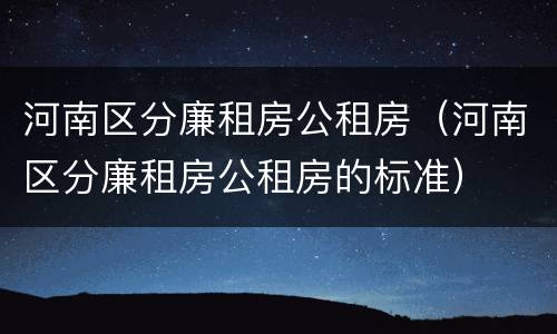 河南区分廉租房公租房（河南区分廉租房公租房的标准）