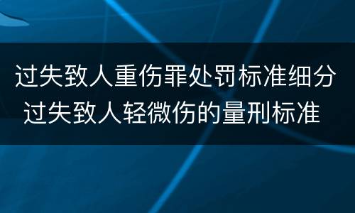 过失致人重伤罪处罚标准细分 过失致人轻微伤的量刑标准