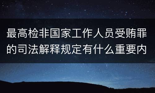 最高检非国家工作人员受贿罪的司法解释规定有什么重要内容