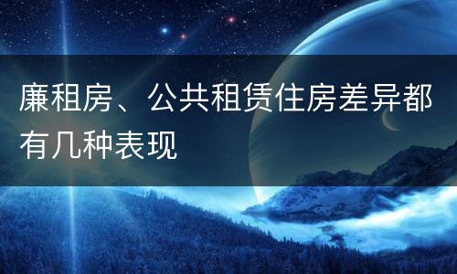 廉租房、公共租赁住房差异都有几种表现