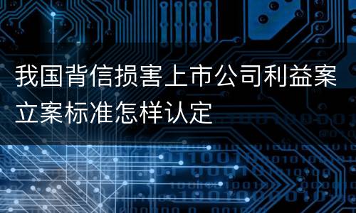 我国背信损害上市公司利益案立案标准怎样认定