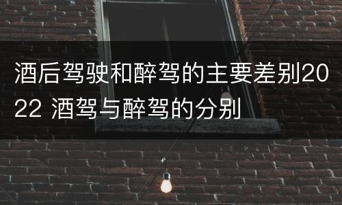 酒后驾驶和醉驾的主要差别2022 酒驾与醉驾的分别