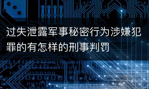 过失泄露军事秘密行为涉嫌犯罪的有怎样的刑事判罚