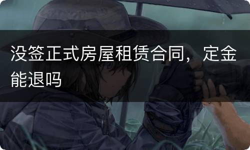 没签正式房屋租赁合同，定金能退吗