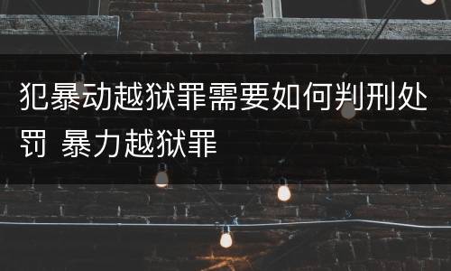 犯暴动越狱罪需要如何判刑处罚 暴力越狱罪