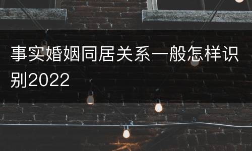 事实婚姻同居关系一般怎样识别2022