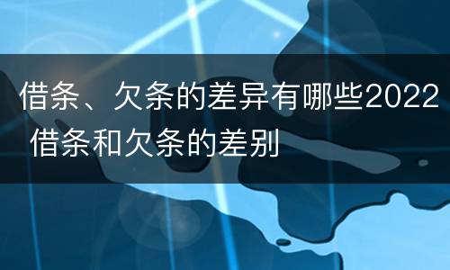 借条、欠条的差异有哪些2022 借条和欠条的差别