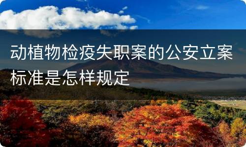 动植物检疫失职案的公安立案标准是怎样规定