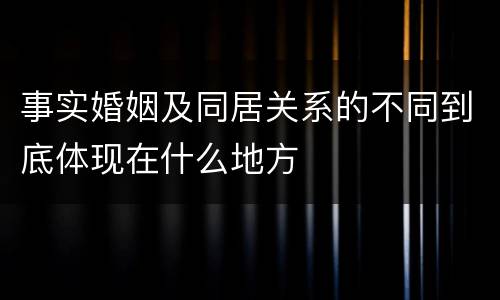事实婚姻及同居关系的不同到底体现在什么地方