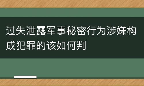 过失泄露军事秘密行为涉嫌构成犯罪的该如何判